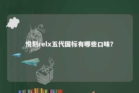 悦刻relx五代国标有哪些口味？ 